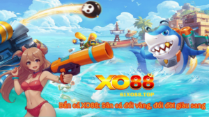 Bắn cá XO88: Săn cá đổi vàng, đổi đời giàu sang